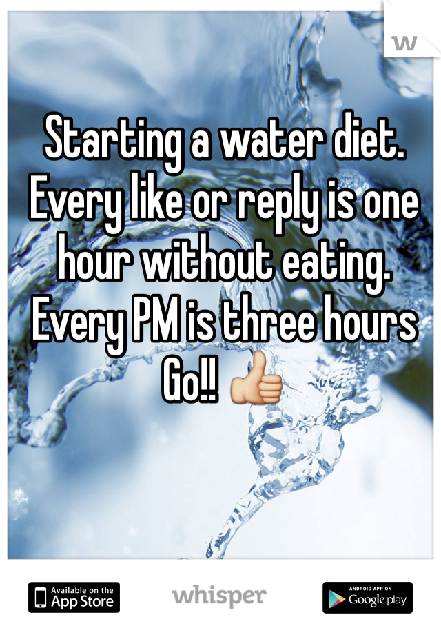 Starting a water diet. 
Every like or reply is one hour without eating. 
Every PM is three hours 
Go!! ðŸ‘�