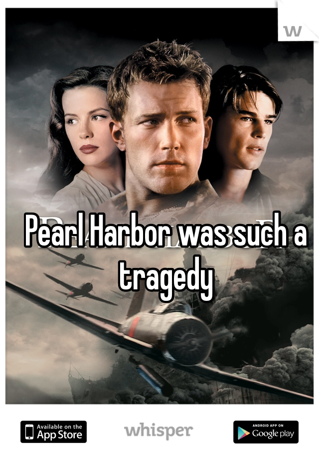 Pearl Harbor was such a tragedy