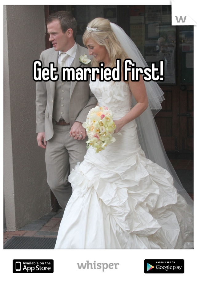 Get married first!