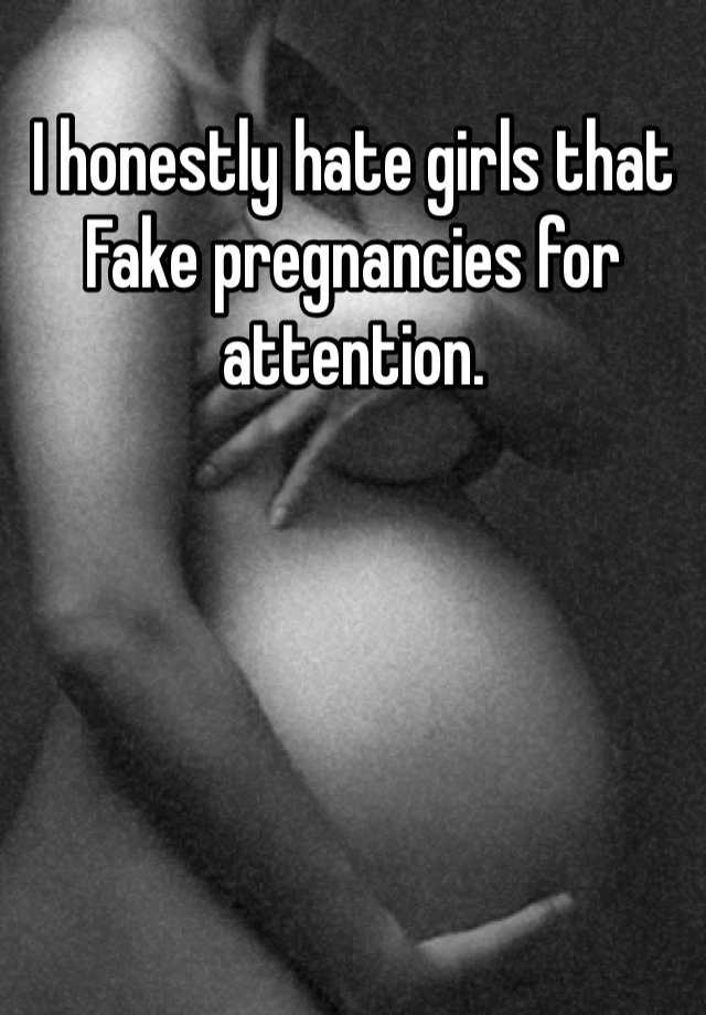 I honestly hate girls that Fake pregnancies for attention. 