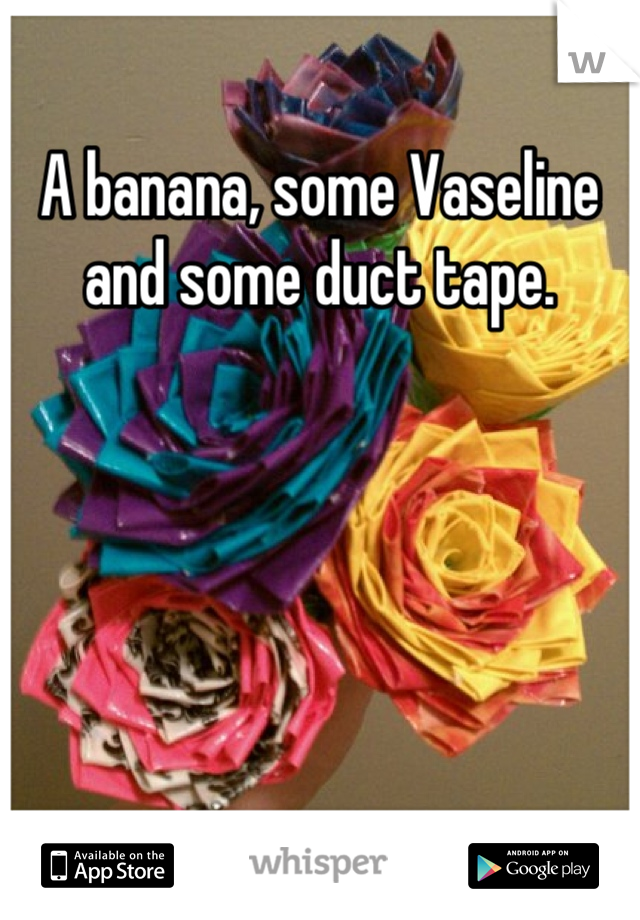 A banana, some Vaseline and some duct tape.