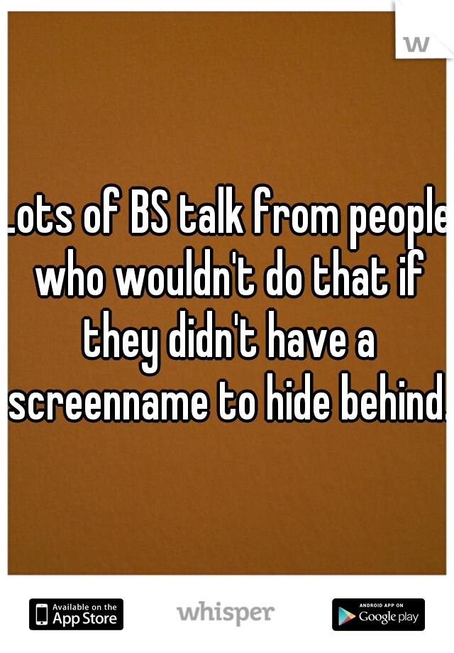 Lots of BS talk from people who wouldn't do that if they didn't have a screenname to hide behind. 