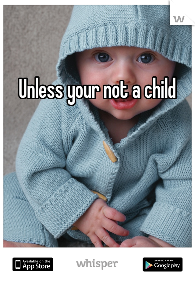 Unless your not a child