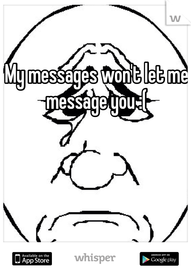 My messages won't let me message you :( 