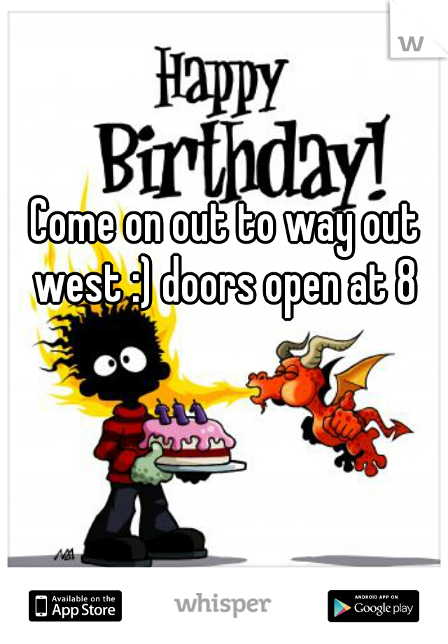 Come on out to way out west :) doors open at 8 