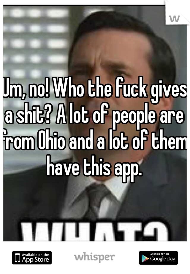 Um, no! Who the fuck gives a shit? A lot of people are from Ohio and a lot of them have this app.