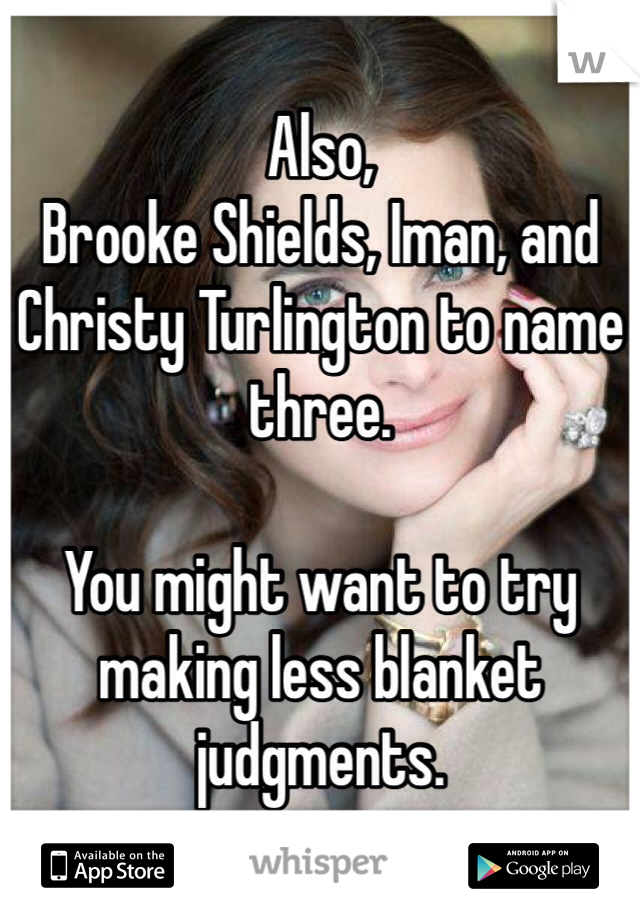 Also,
Brooke Shields, Iman, and Christy Turlington to name three.

You might want to try making less blanket judgments.