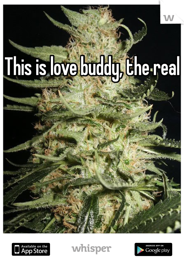 This is love buddy, the real