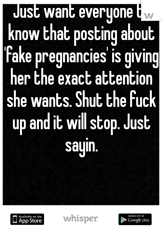 Just want everyone to know that posting about 'fake pregnancies' is giving her the exact attention she wants. Shut the fuck up and it will stop. Just sayin. 