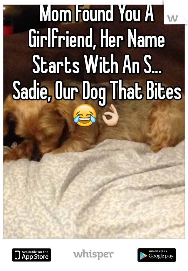 Mom Found You A Girlfriend, Her Name Starts With An S... 
Sadie, Our Dog That Bites😂👌