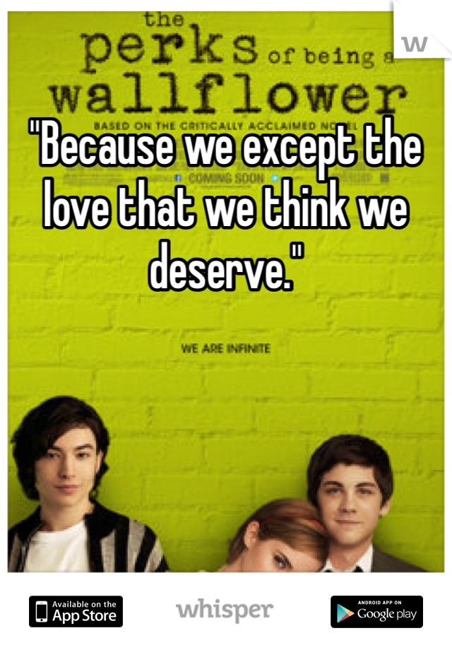 "Because we except the love that we think we deserve."