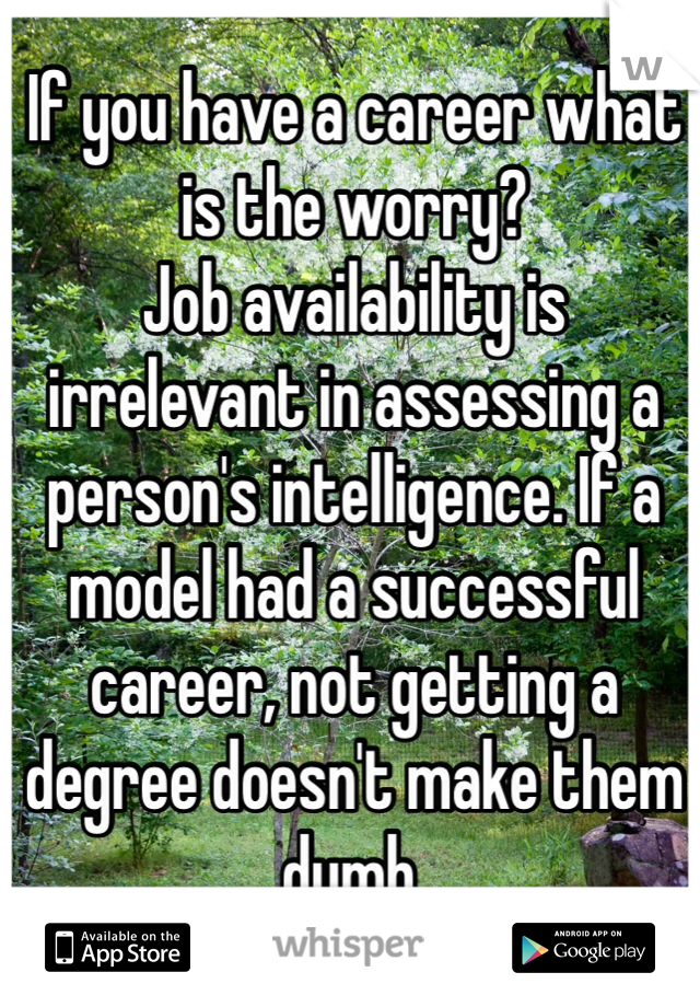 If you have a career what is the worry?
Job availability is irrelevant in assessing a person's intelligence. If a model had a successful career, not getting a degree doesn't make them dumb.