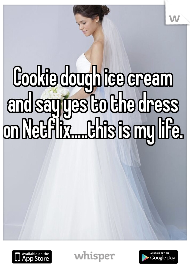 Cookie dough ice cream and say yes to the dress on Netflix.....this is my life.
