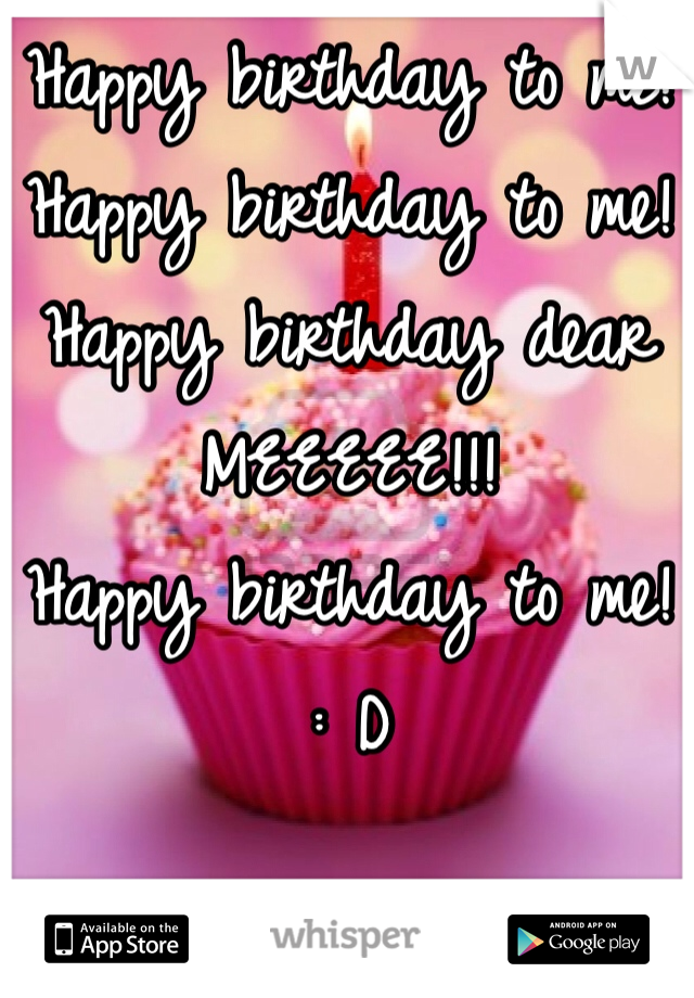 Happy birthday to me! 
Happy birthday to me! 
Happy birthday dear MEEEEE!!!
Happy birthday to me! 
: D 