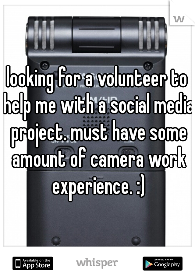 looking for a volunteer to help me with a social media project. must have some amount of camera work experience. :)