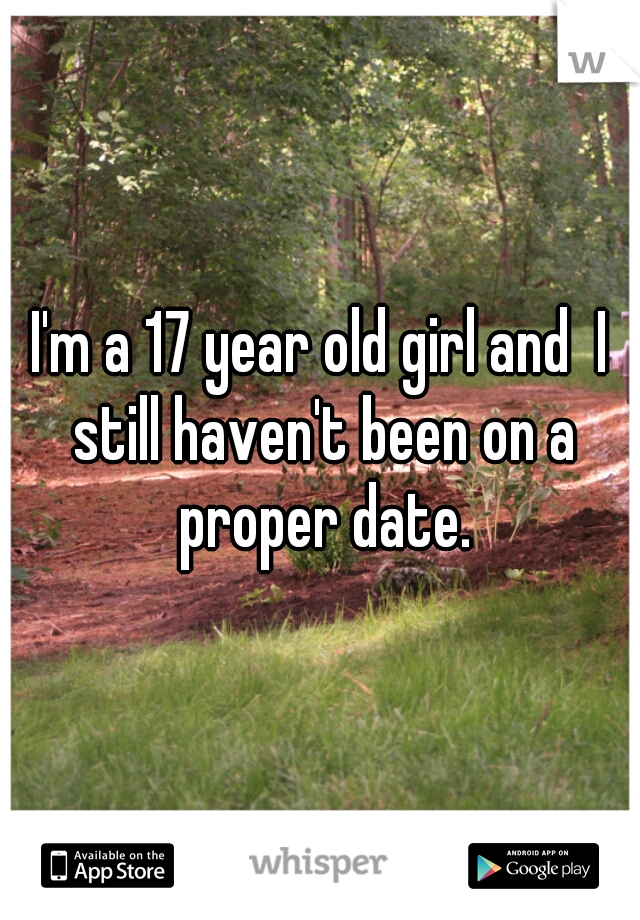 I'm a 17 year old girl and  I still haven't been on a proper date.