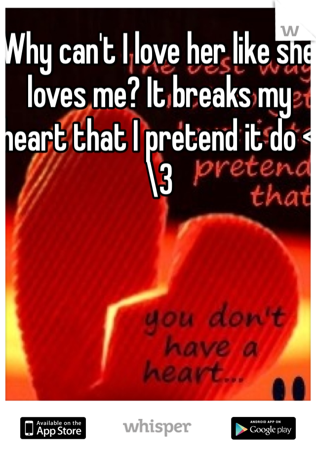 Why can't I love her like she loves me? It breaks my heart that I pretend it do <\3