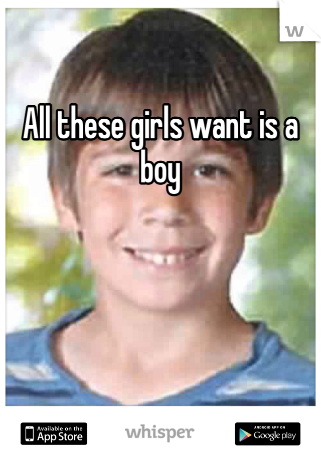 All these girls want is a boy