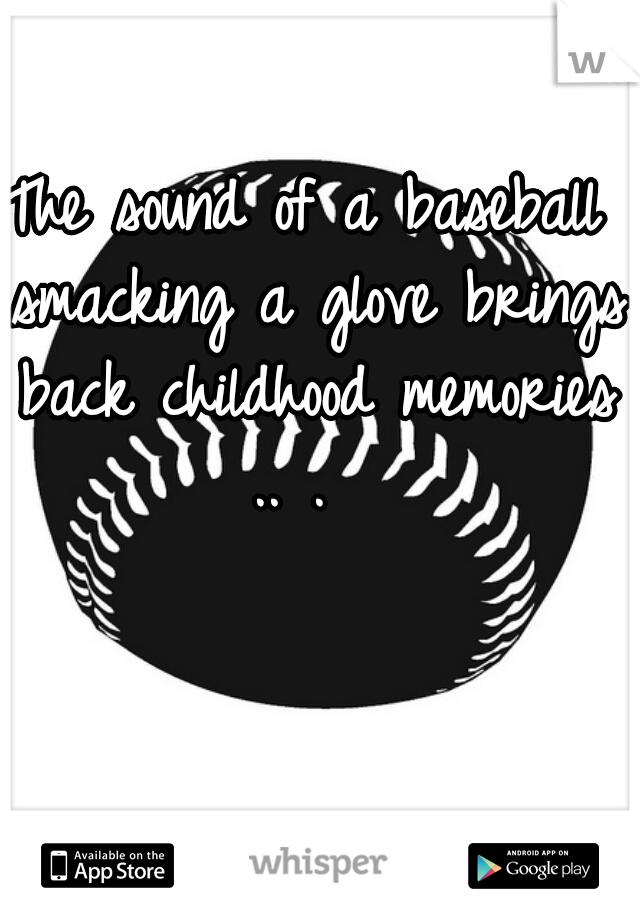 The sound of a baseball smacking a glove brings back childhood memories .. .  