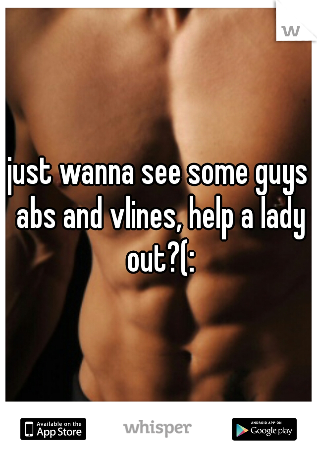just wanna see some guys abs and vlines, help a lady out?(: