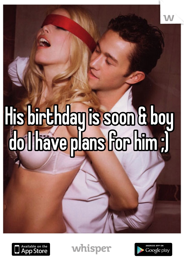 His birthday is soon & boy do I have plans for him ;)