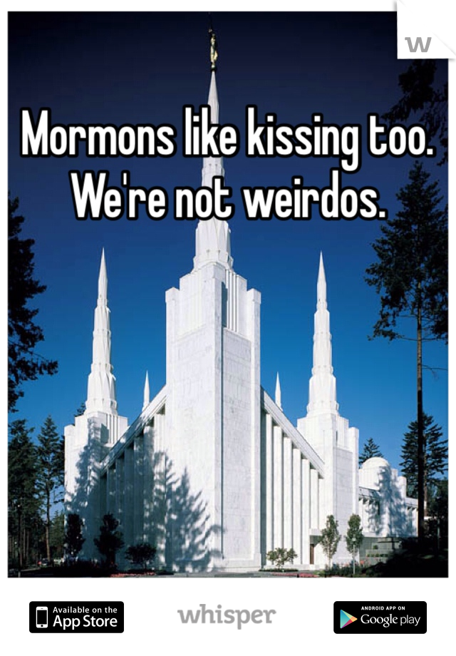 Mormons like kissing too. We're not weirdos. 