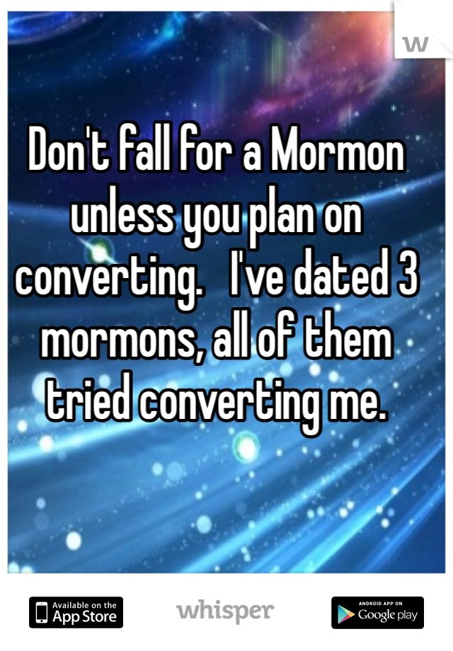 Don't fall for a Mormon unless you plan on converting.   I've dated 3 mormons, all of them tried converting me.
