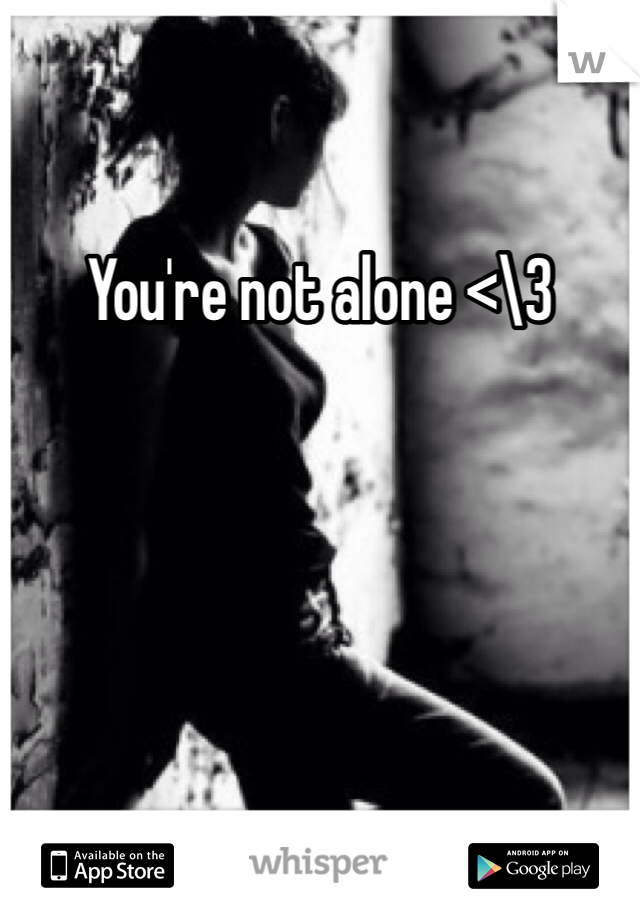 You're not alone <\3