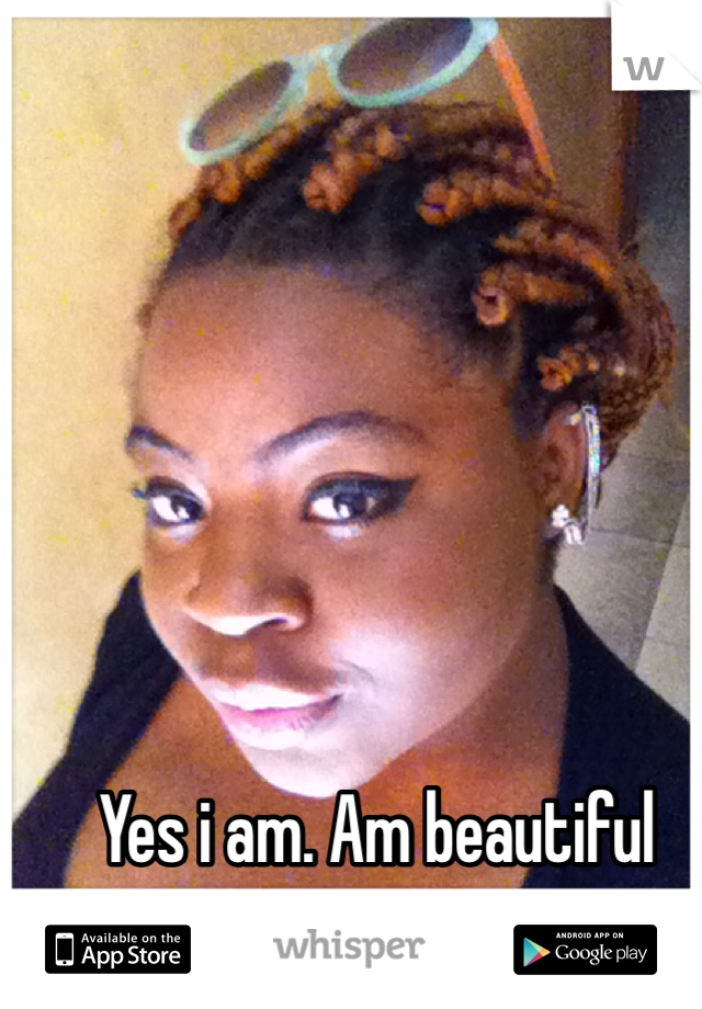 Yes i am. Am beautiful 