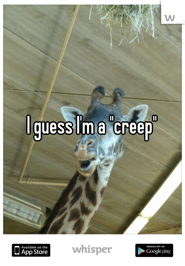 I guess I'm a "creep"