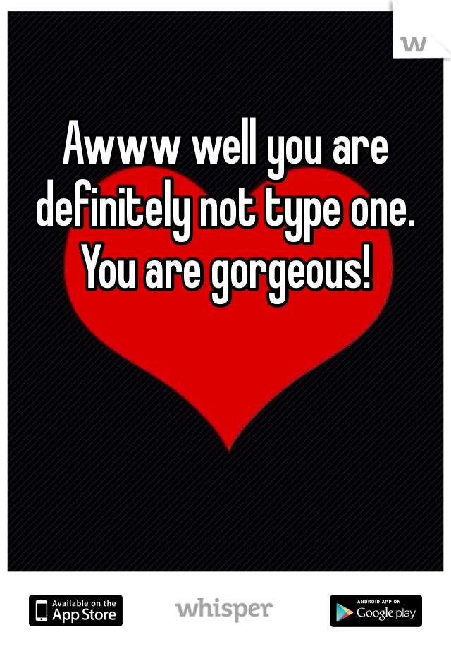 Awww well you are definitely not type one. You are gorgeous! 