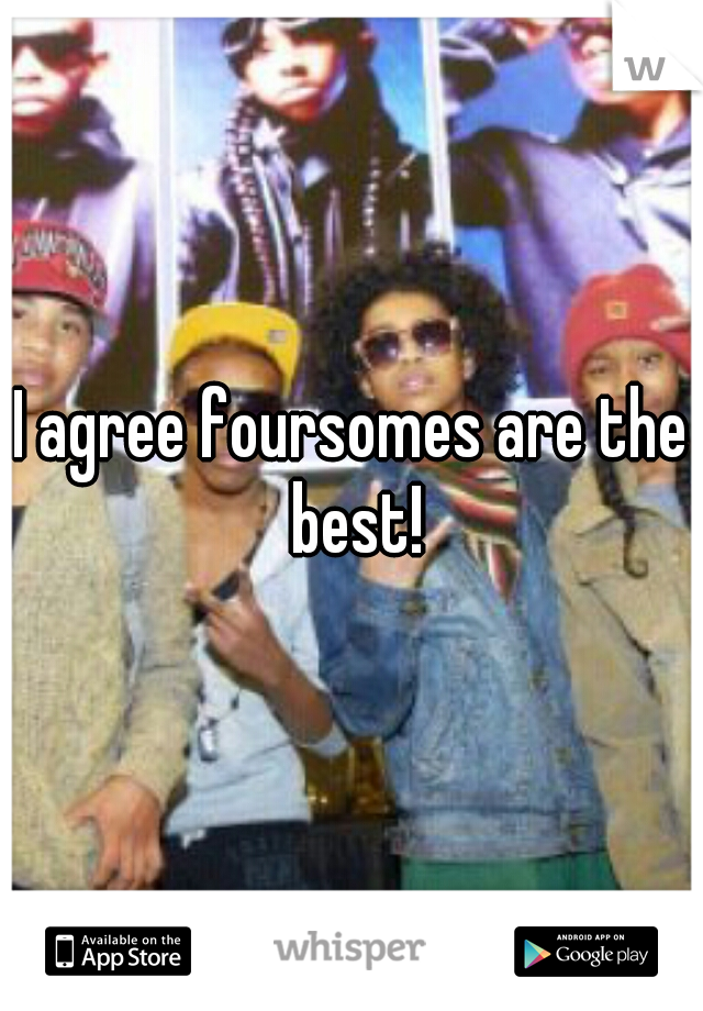 I agree foursomes are the best!