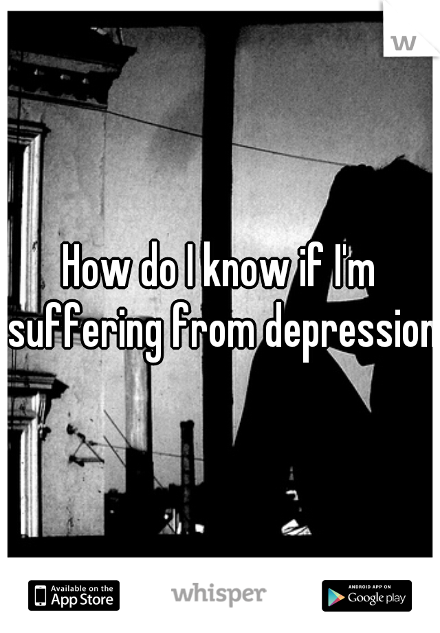How do I know if I'm suffering from depression?