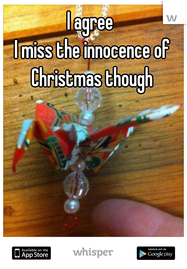 I agree 
I miss the innocence of Christmas though 