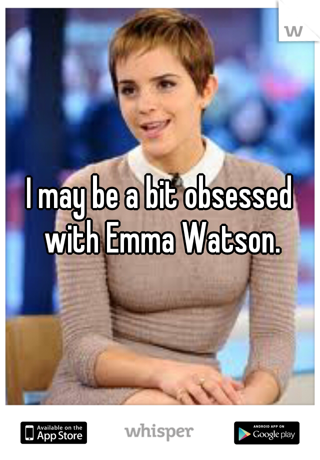 I may be a bit obsessed with Emma Watson.