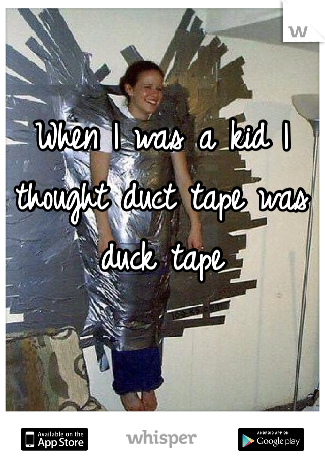When I was a kid I thought duct tape was duck tape