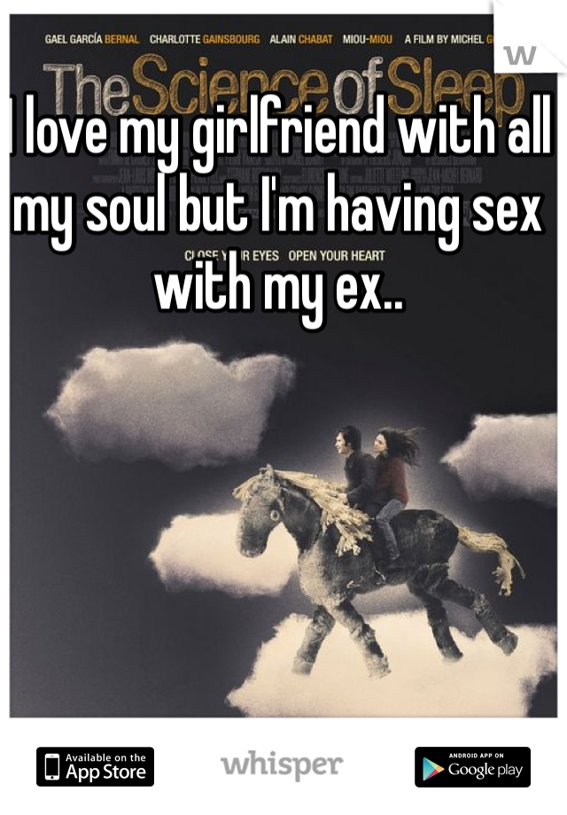 I love my girlfriend with all my soul but I'm having sex with my ex.. 