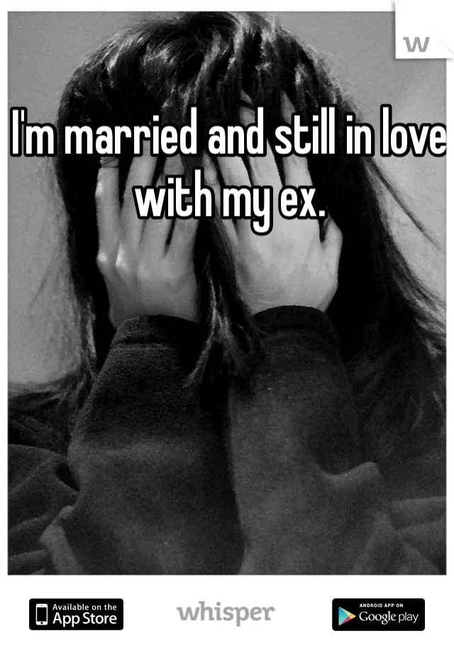 I'm married and still in love with my ex. 