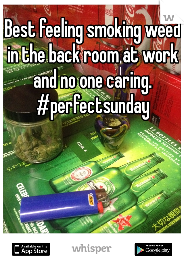 Best feeling smoking weed in the back room at work and no one caring. #perfectsunday