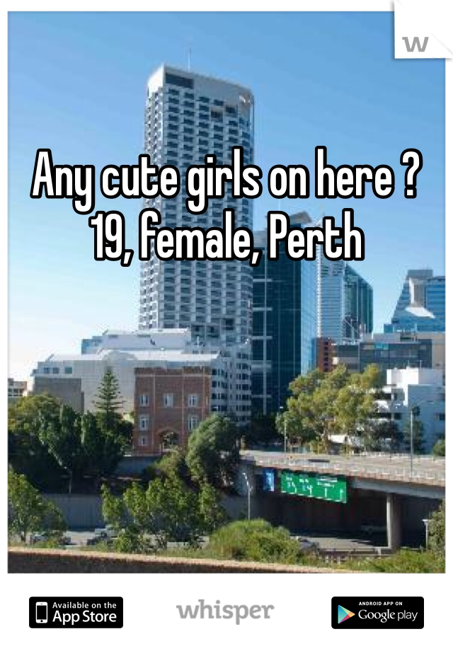 Any cute girls on here ? 
19, female, Perth
