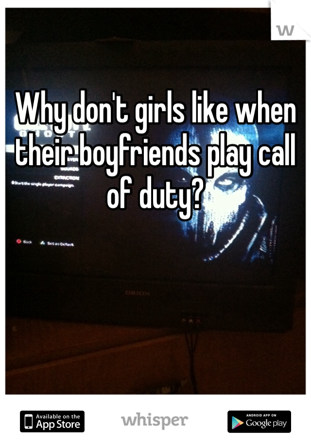 Why don't girls like when their boyfriends play call of duty?