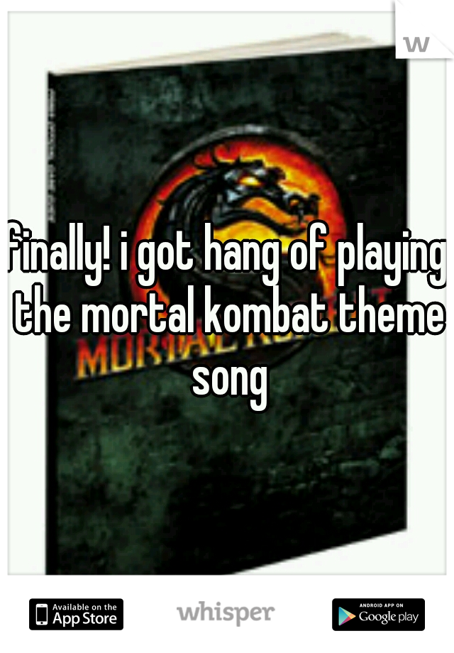 finally! i got hang of playing the mortal kombat theme song