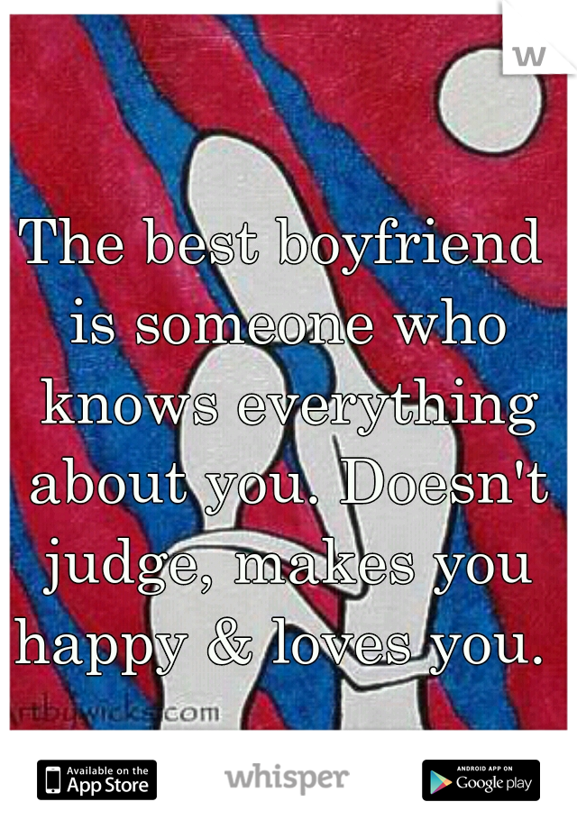 The best boyfriend is someone who knows everything about you. Doesn't judge, makes you happy & loves you. 
