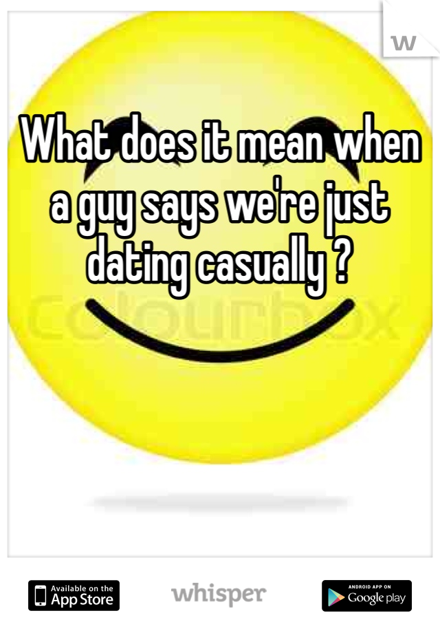 What does it mean when a guy says we're just dating casually ?