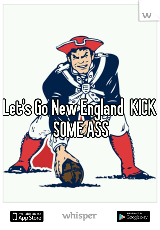 Let's Go New England  KICK SOME ASS