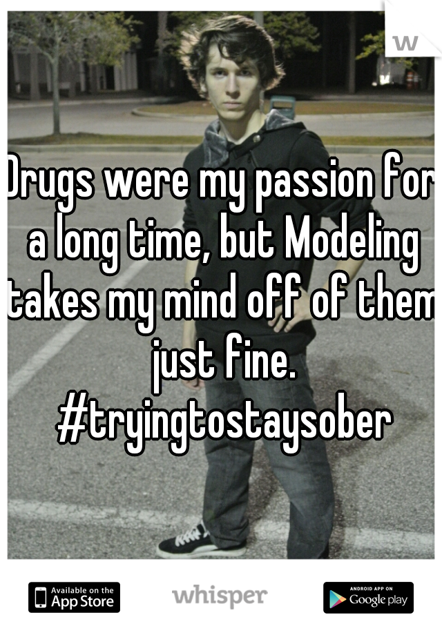 Drugs were my passion for a long time, but Modeling takes my mind off of them just fine. #tryingtostaysober