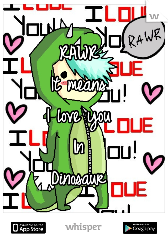 RAWR 
It means 
I love you
In
Dinosaur 