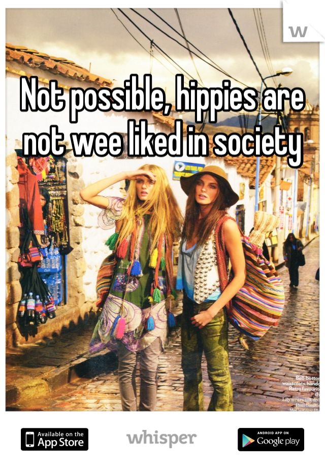 Not possible, hippies are not wee liked in society