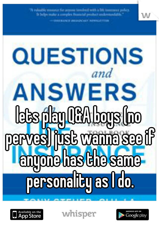 lets play Q&A boys (no perves) just wanna see if anyone has the same personality as I do.