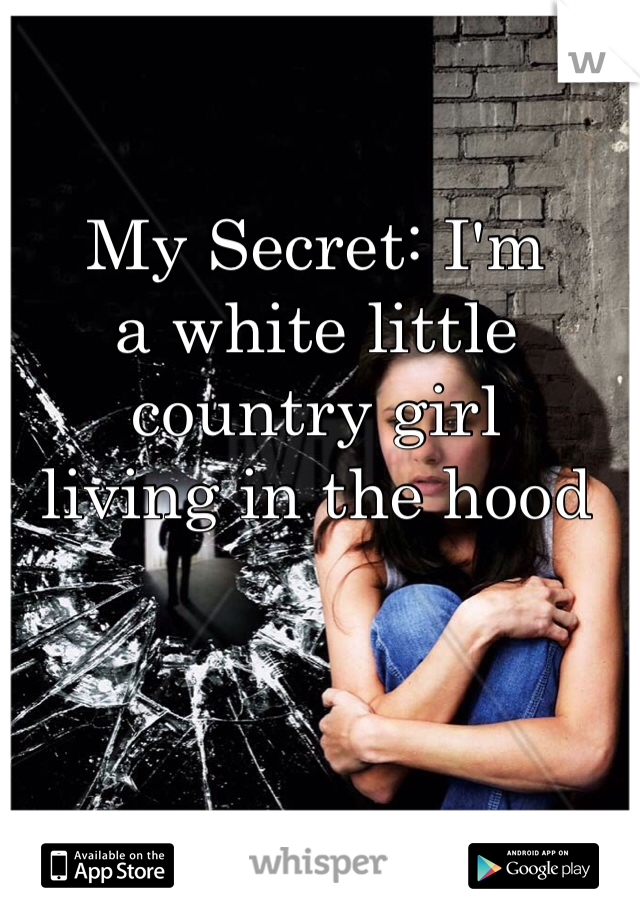 My Secret: I'm 
a white little 
country girl 
living in the hood 